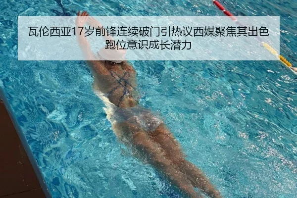 瓦伦西亚17岁前锋连续破门引热议西媒聚焦其出色跑位意识成长潜力 | kaiyun